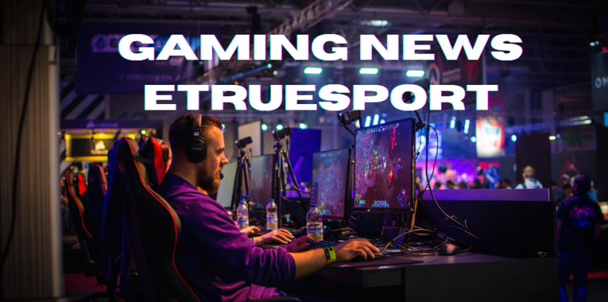 Gaming News eTrueSport: Fresh Updates & Trends